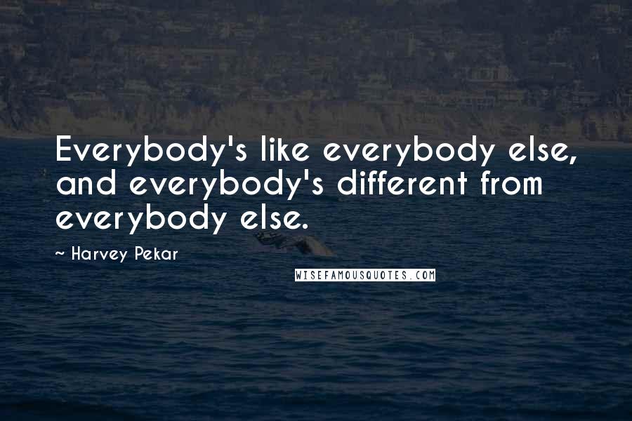 Harvey Pekar Quotes: Everybody's like everybody else, and everybody's different from everybody else.