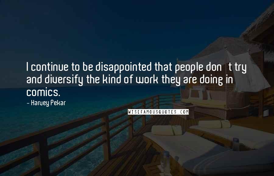 Harvey Pekar Quotes: I continue to be disappointed that people don't try and diversify the kind of work they are doing in comics.