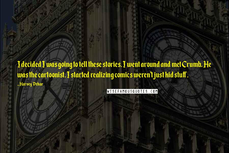 Harvey Pekar Quotes: I decided I was going to tell these stories. I went around and met Crumb. He was the cartoonist. I started realizing comics weren't just kid stuff.