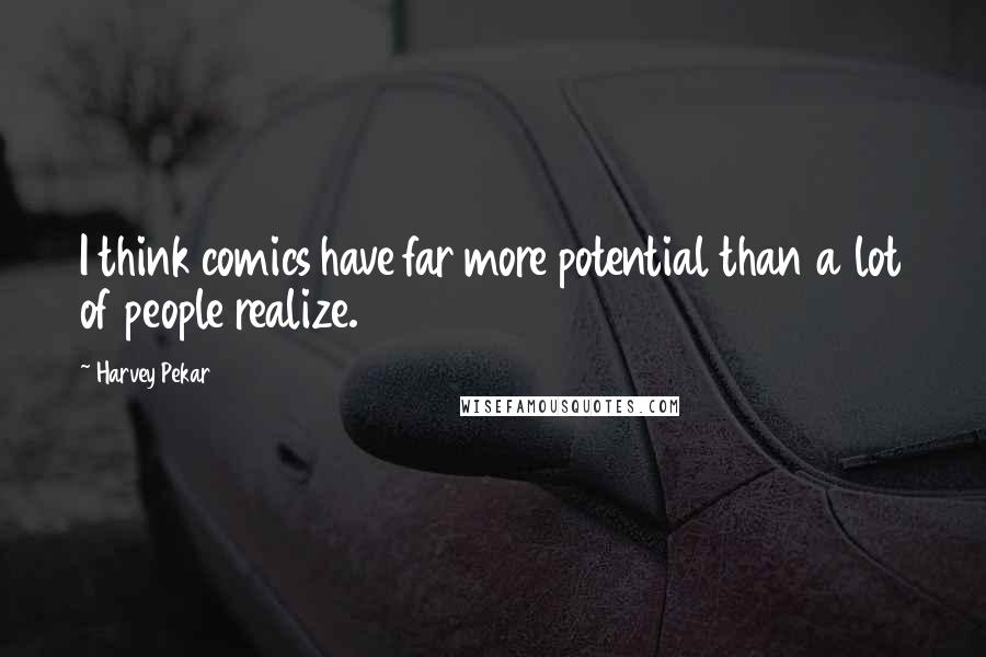 Harvey Pekar Quotes: I think comics have far more potential than a lot of people realize.