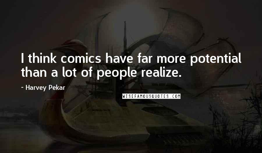 Harvey Pekar Quotes: I think comics have far more potential than a lot of people realize.
