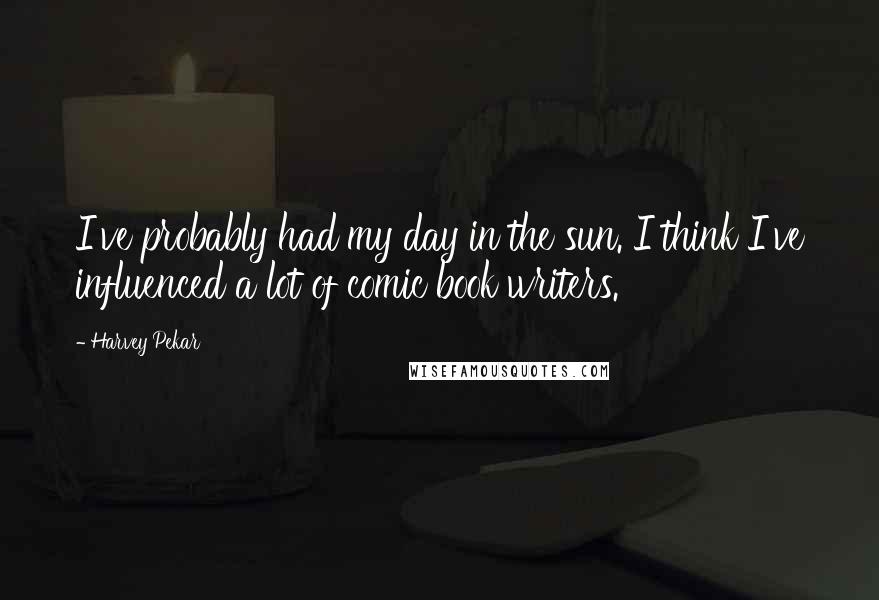 Harvey Pekar Quotes: I've probably had my day in the sun. I think I've influenced a lot of comic book writers.