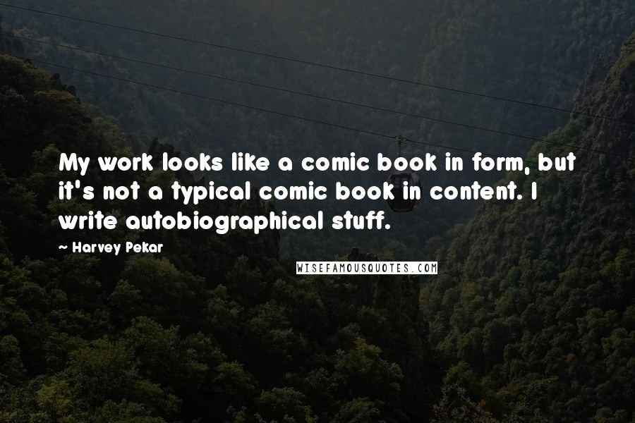 Harvey Pekar Quotes: My work looks like a comic book in form, but it's not a typical comic book in content. I write autobiographical stuff.