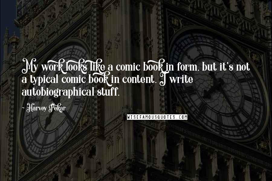 Harvey Pekar Quotes: My work looks like a comic book in form, but it's not a typical comic book in content. I write autobiographical stuff.