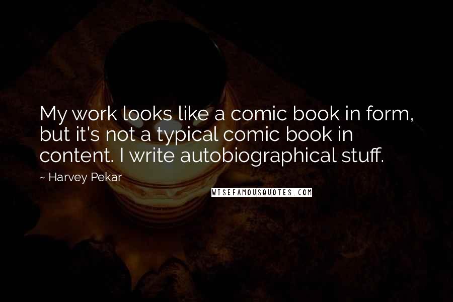 Harvey Pekar Quotes: My work looks like a comic book in form, but it's not a typical comic book in content. I write autobiographical stuff.