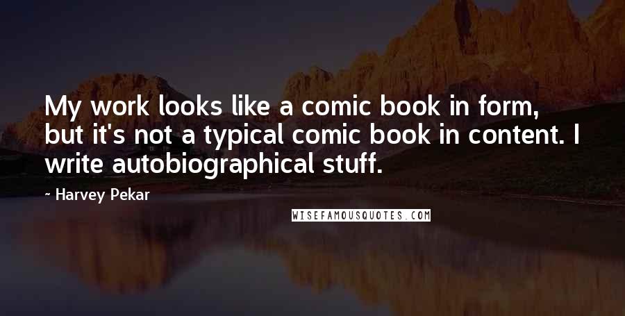 Harvey Pekar Quotes: My work looks like a comic book in form, but it's not a typical comic book in content. I write autobiographical stuff.