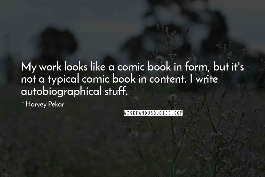 Harvey Pekar Quotes: My work looks like a comic book in form, but it's not a typical comic book in content. I write autobiographical stuff.