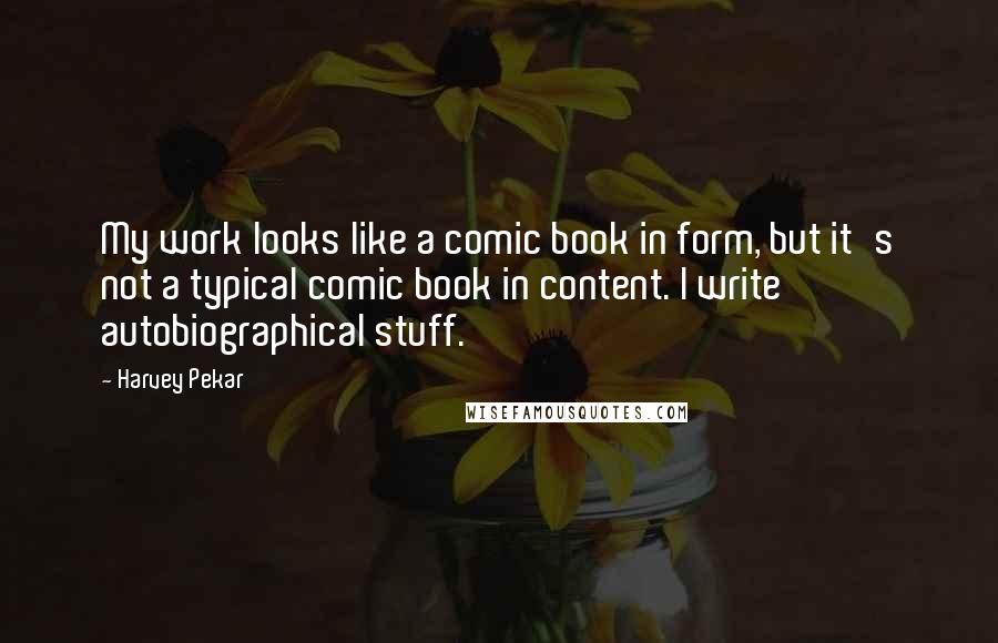 Harvey Pekar Quotes: My work looks like a comic book in form, but it's not a typical comic book in content. I write autobiographical stuff.