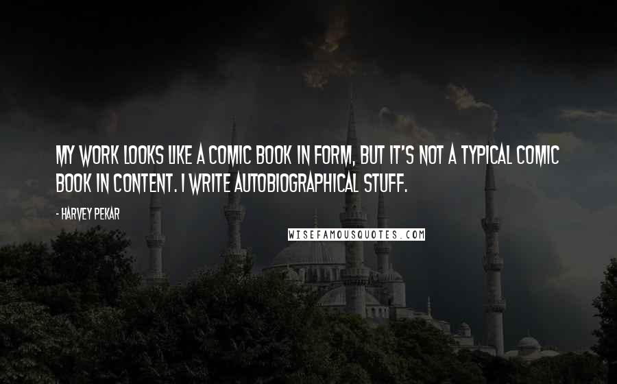 Harvey Pekar Quotes: My work looks like a comic book in form, but it's not a typical comic book in content. I write autobiographical stuff.