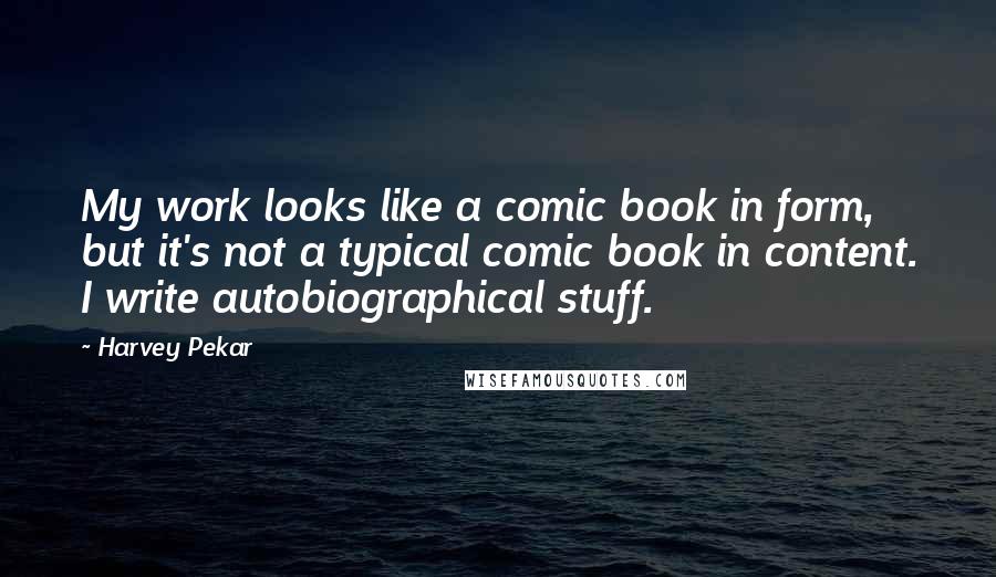 Harvey Pekar Quotes: My work looks like a comic book in form, but it's not a typical comic book in content. I write autobiographical stuff.