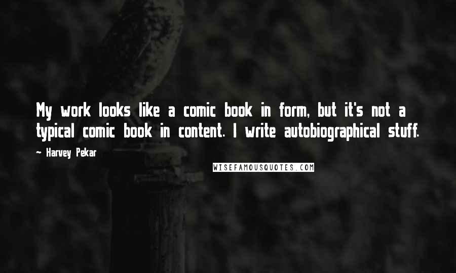 Harvey Pekar Quotes: My work looks like a comic book in form, but it's not a typical comic book in content. I write autobiographical stuff.