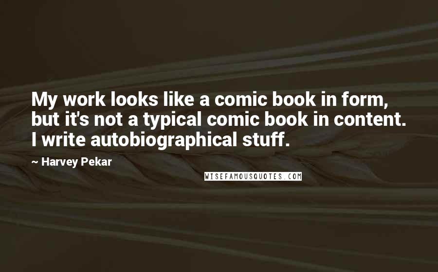 Harvey Pekar Quotes: My work looks like a comic book in form, but it's not a typical comic book in content. I write autobiographical stuff.