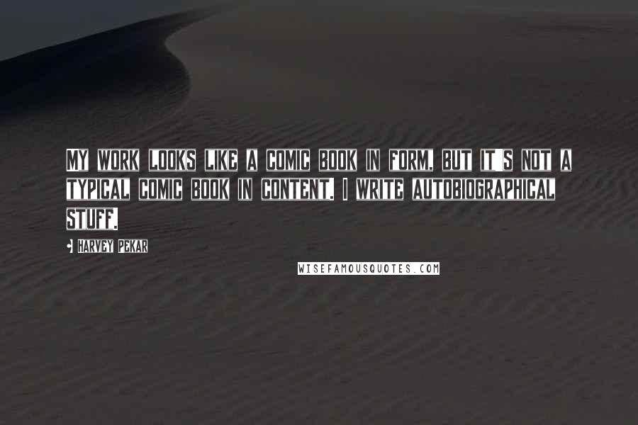 Harvey Pekar Quotes: My work looks like a comic book in form, but it's not a typical comic book in content. I write autobiographical stuff.