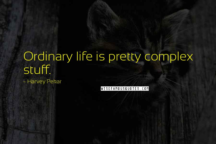 Harvey Pekar Quotes: Ordinary life is pretty complex stuff.