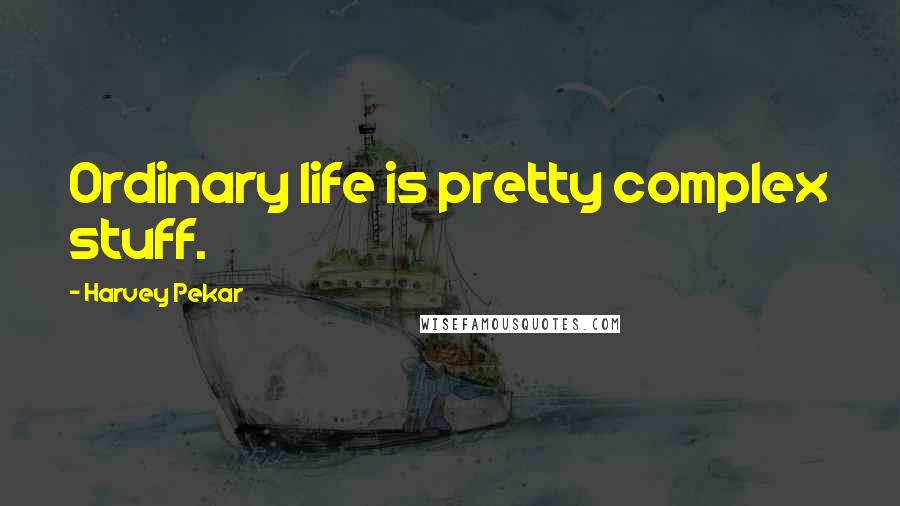 Harvey Pekar Quotes: Ordinary life is pretty complex stuff.