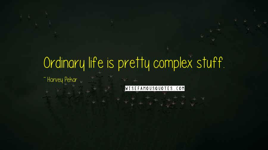 Harvey Pekar Quotes: Ordinary life is pretty complex stuff.