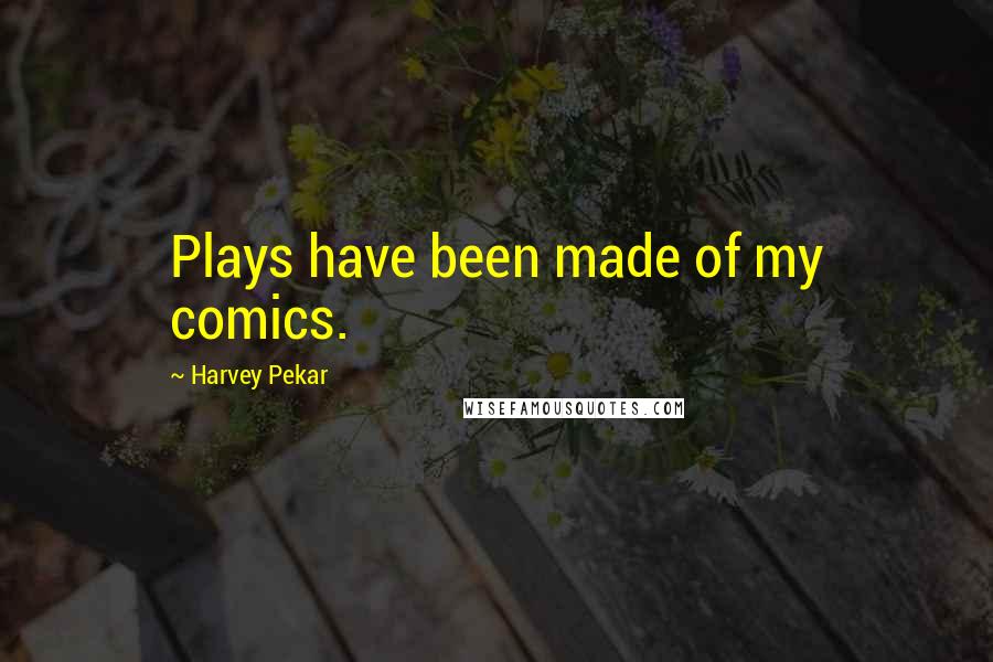 Harvey Pekar Quotes: Plays have been made of my comics.