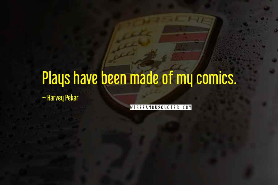 Harvey Pekar Quotes: Plays have been made of my comics.