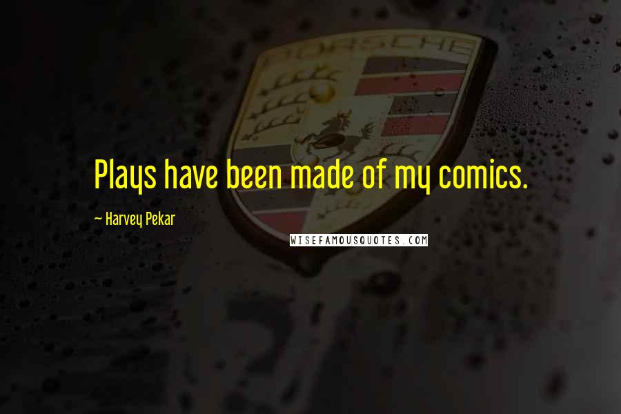 Harvey Pekar Quotes: Plays have been made of my comics.