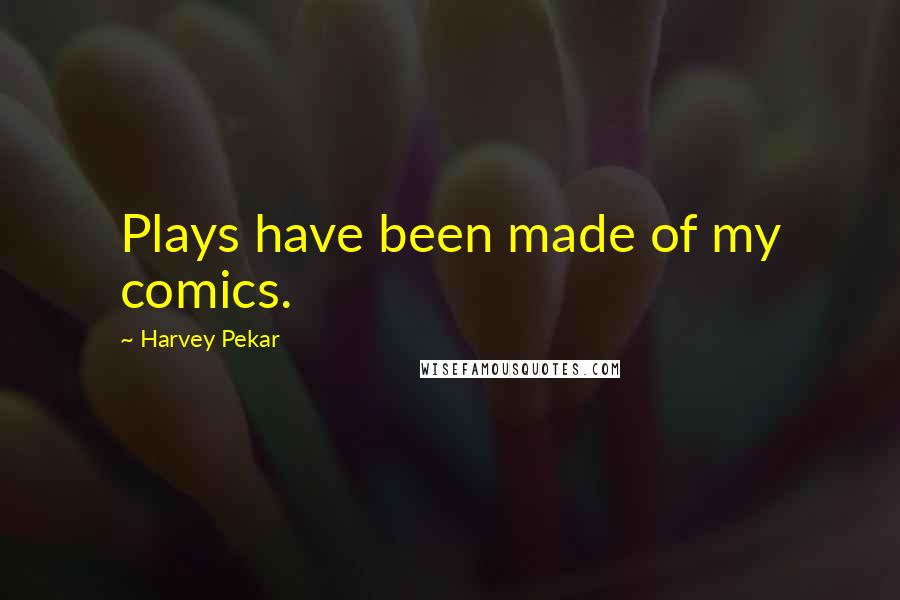 Harvey Pekar Quotes: Plays have been made of my comics.