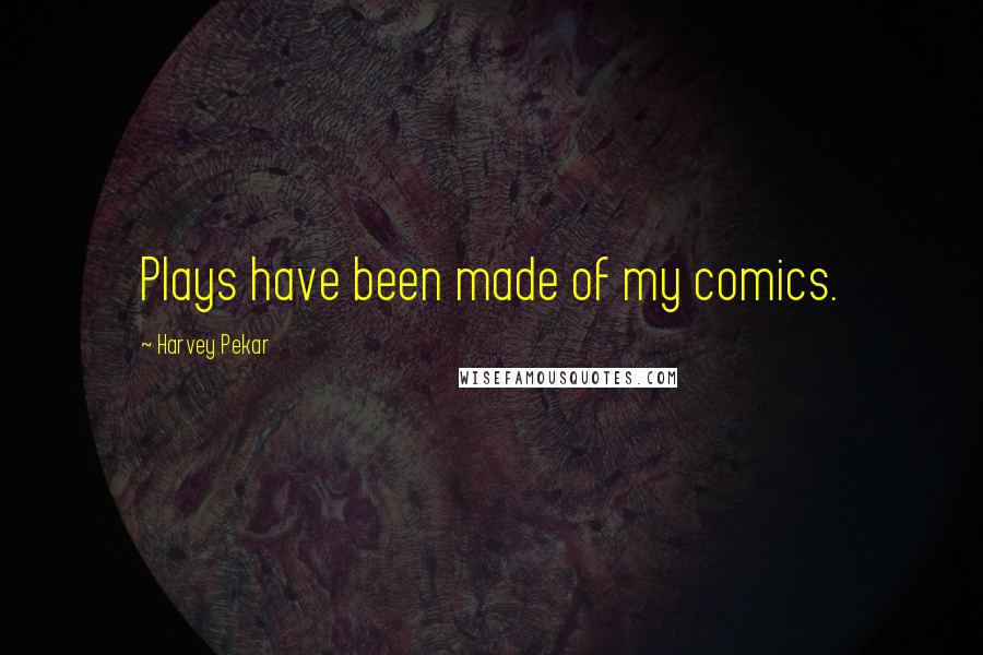 Harvey Pekar Quotes: Plays have been made of my comics.