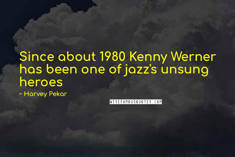 Harvey Pekar Quotes: Since about 1980 Kenny Werner has been one of jazz's unsung heroes