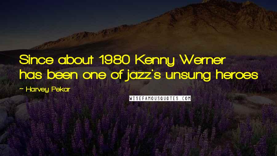 Harvey Pekar Quotes: Since about 1980 Kenny Werner has been one of jazz's unsung heroes