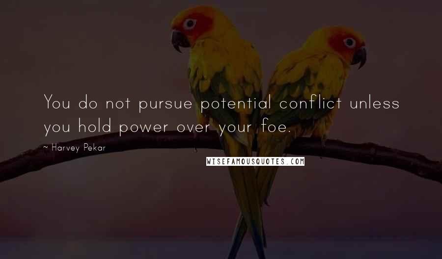 Harvey Pekar Quotes: You do not pursue potential conflict unless you hold power over your foe.