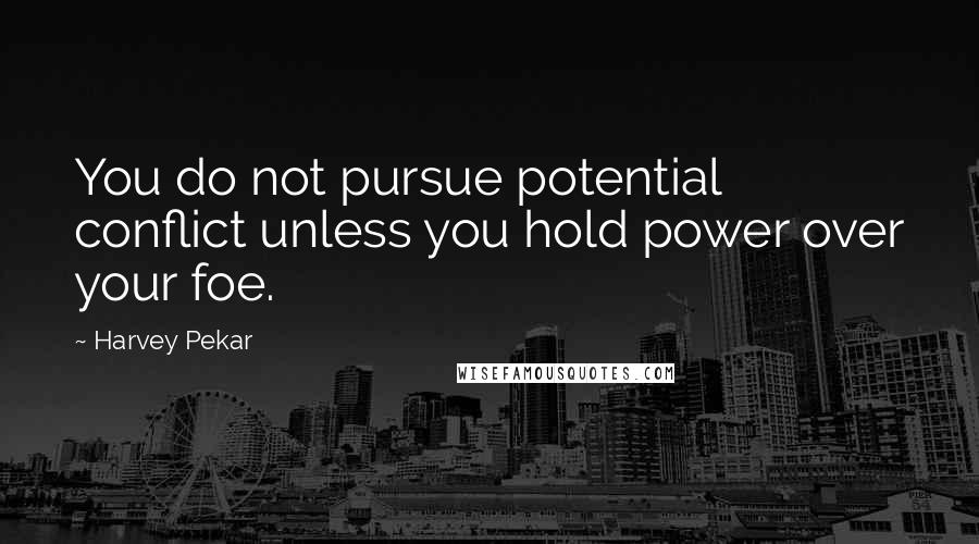 Harvey Pekar Quotes: You do not pursue potential conflict unless you hold power over your foe.