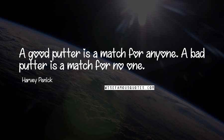 Harvey Penick Quotes: A good putter is a match for anyone. A bad putter is a match for no one.