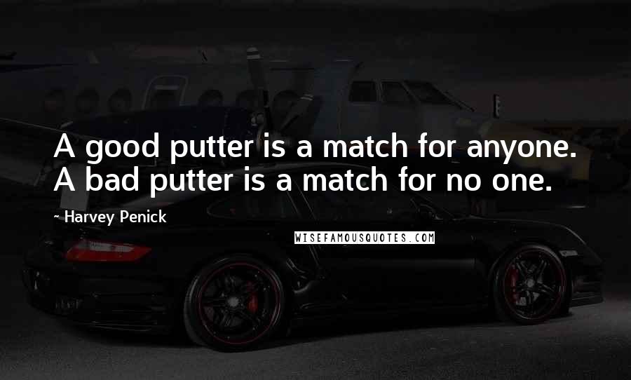 Harvey Penick Quotes: A good putter is a match for anyone. A bad putter is a match for no one.