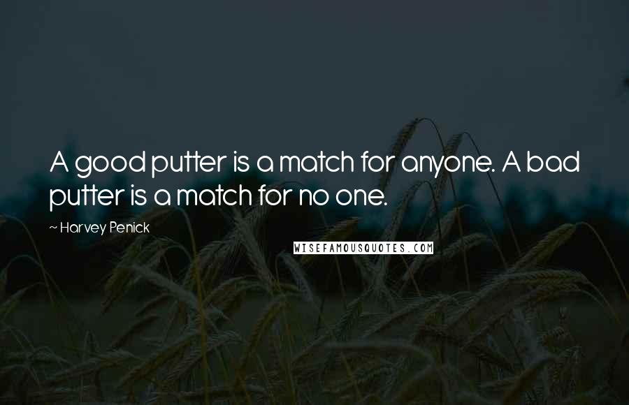 Harvey Penick Quotes: A good putter is a match for anyone. A bad putter is a match for no one.