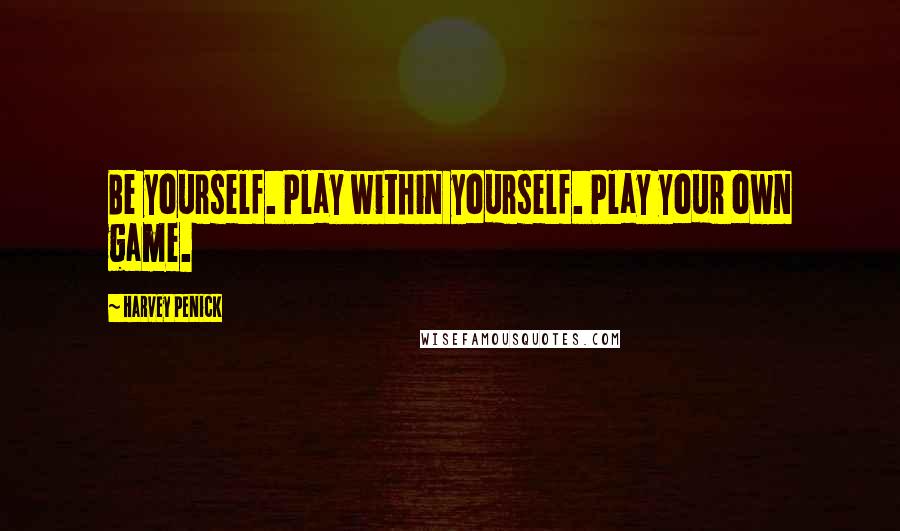 Harvey Penick Quotes: Be yourself. Play within yourself. Play your own game.