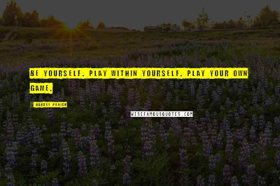 Harvey Penick Quotes: Be yourself. Play within yourself. Play your own game.