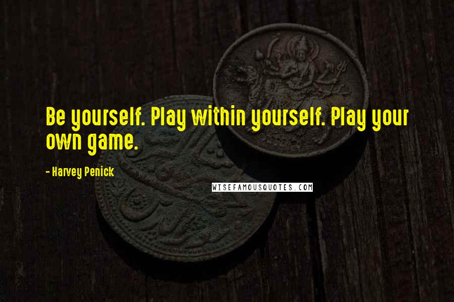 Harvey Penick Quotes: Be yourself. Play within yourself. Play your own game.