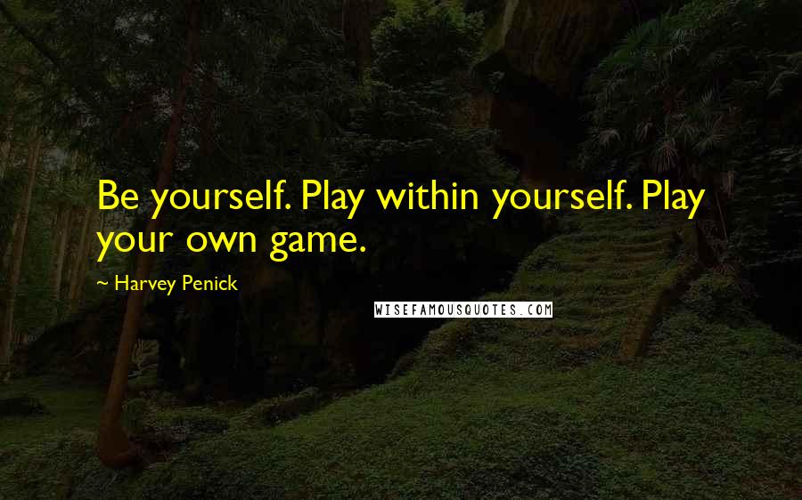 Harvey Penick Quotes: Be yourself. Play within yourself. Play your own game.