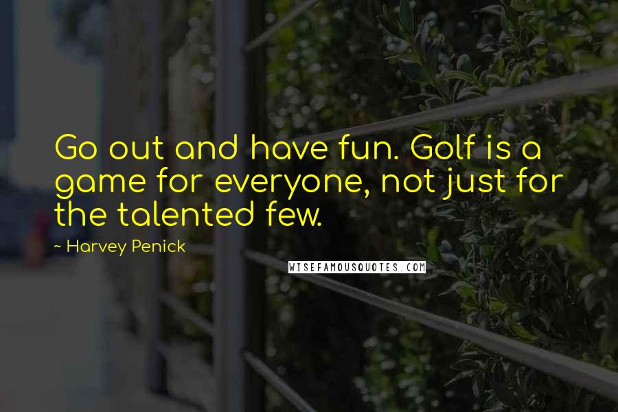 Harvey Penick Quotes: Go out and have fun. Golf is a game for everyone, not just for the talented few.