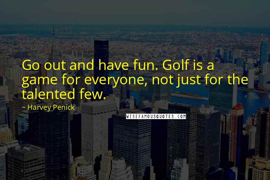 Harvey Penick Quotes: Go out and have fun. Golf is a game for everyone, not just for the talented few.