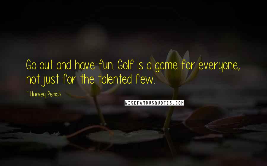 Harvey Penick Quotes: Go out and have fun. Golf is a game for everyone, not just for the talented few.