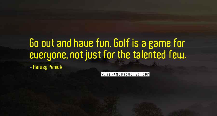 Harvey Penick Quotes: Go out and have fun. Golf is a game for everyone, not just for the talented few.