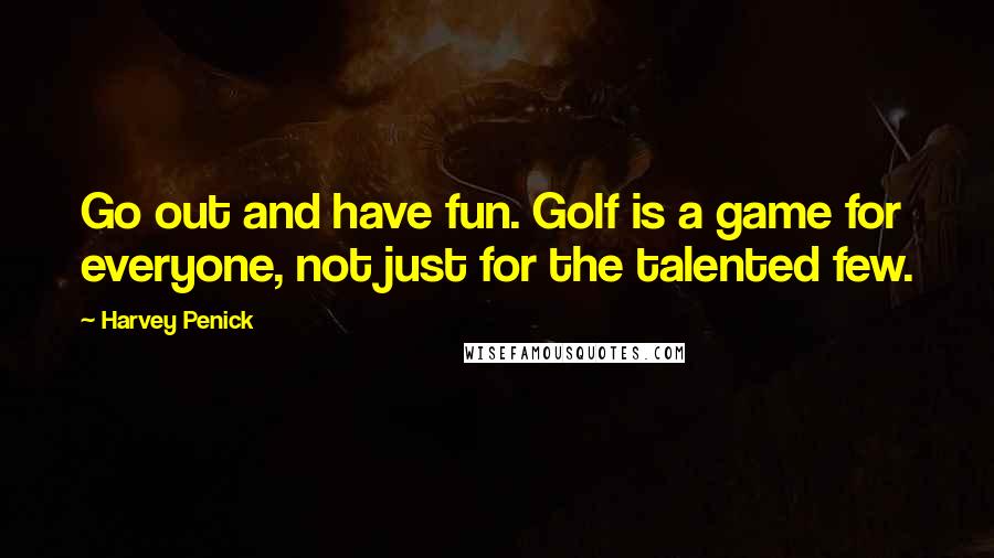 Harvey Penick Quotes: Go out and have fun. Golf is a game for everyone, not just for the talented few.