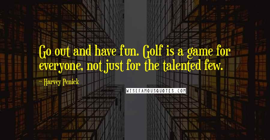 Harvey Penick Quotes: Go out and have fun. Golf is a game for everyone, not just for the talented few.