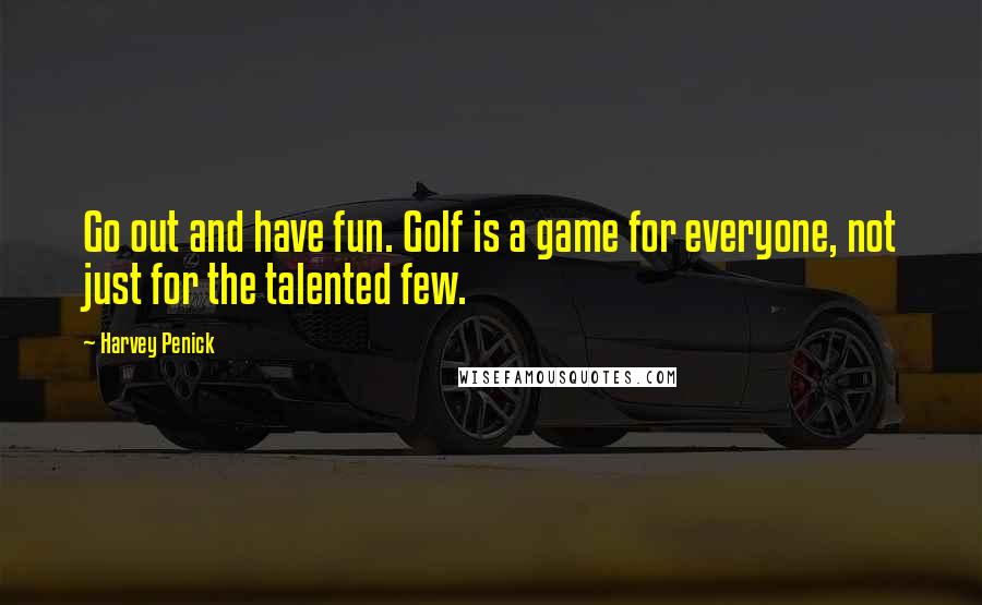 Harvey Penick Quotes: Go out and have fun. Golf is a game for everyone, not just for the talented few.