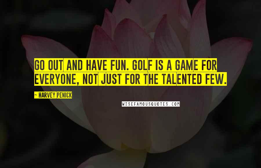 Harvey Penick Quotes: Go out and have fun. Golf is a game for everyone, not just for the talented few.