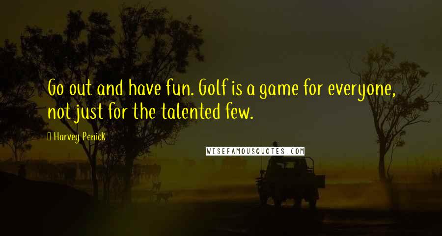 Harvey Penick Quotes: Go out and have fun. Golf is a game for everyone, not just for the talented few.