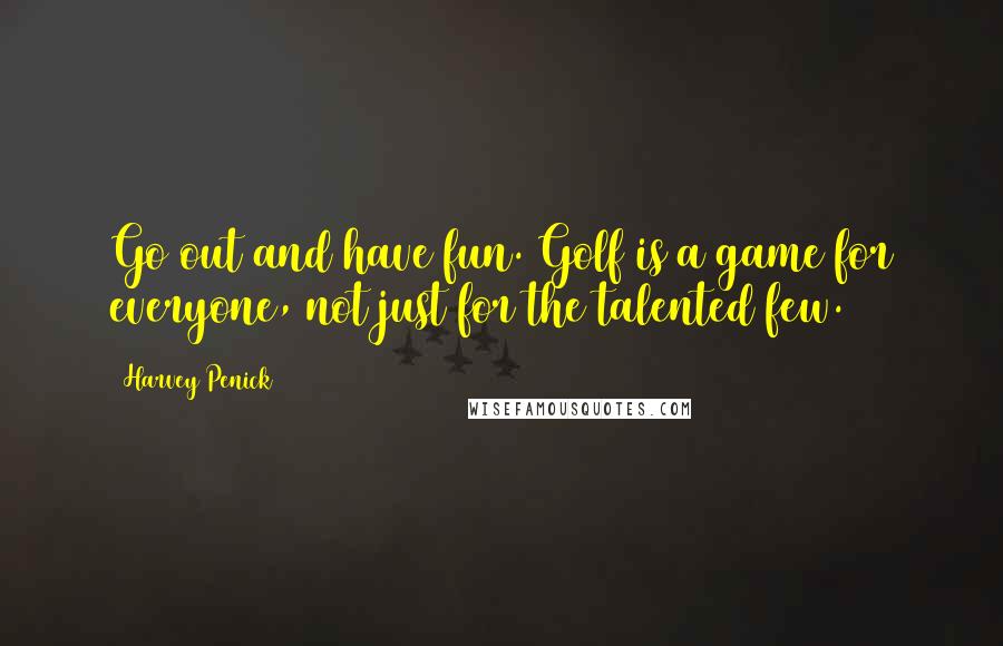 Harvey Penick Quotes: Go out and have fun. Golf is a game for everyone, not just for the talented few.