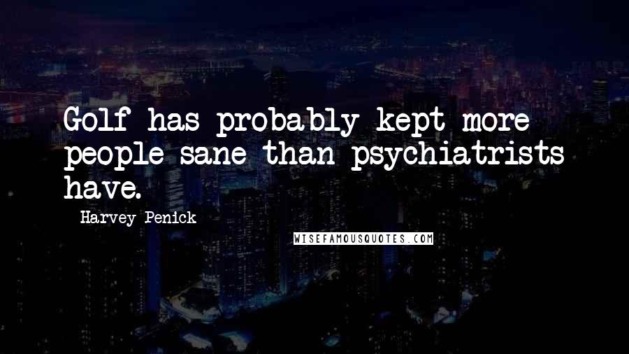 Harvey Penick Quotes: Golf has probably kept more people sane than psychiatrists have.