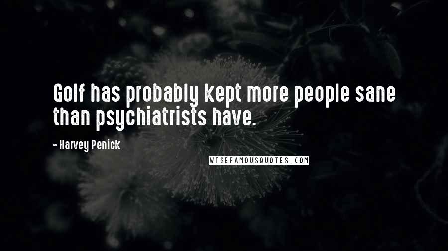 Harvey Penick Quotes: Golf has probably kept more people sane than psychiatrists have.