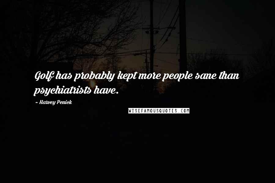 Harvey Penick Quotes: Golf has probably kept more people sane than psychiatrists have.