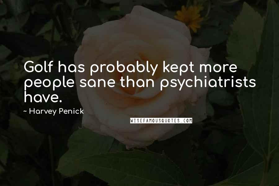 Harvey Penick Quotes: Golf has probably kept more people sane than psychiatrists have.